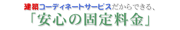 建築コーディネートサービスだからできる、「安心の固定料金」